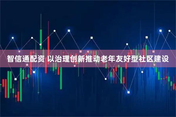 智信通配资 以治理创新推动老年友好型社区建设