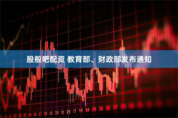 股般吧配资 教育部、财政部发布通知
