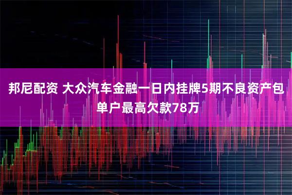邦尼配资 大众汽车金融一日内挂牌5期不良资产包 单户最高欠款78万