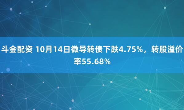 斗金配资 10月14日微导转债下跌4.75%，转股溢价率55.68%