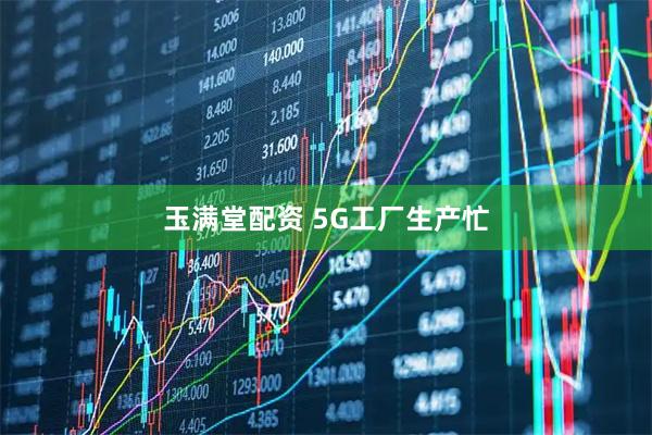玉满堂配资 5G工厂生产忙