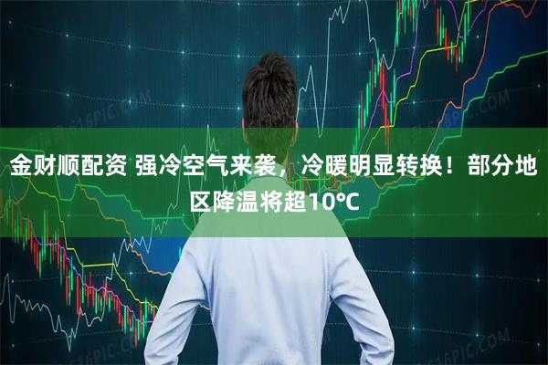 金财顺配资 强冷空气来袭，冷暖明显转换！部分地区降温将超10℃